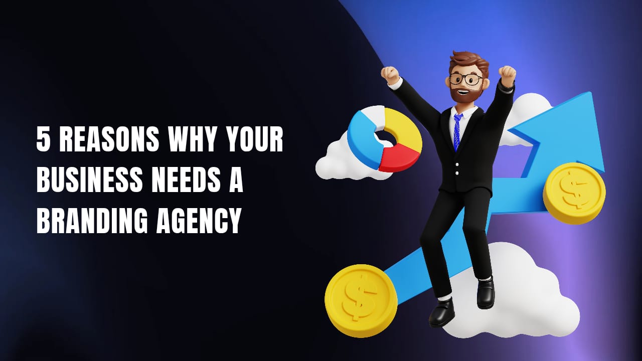 5 Reasons Why Your Business Needs a Branding Agency