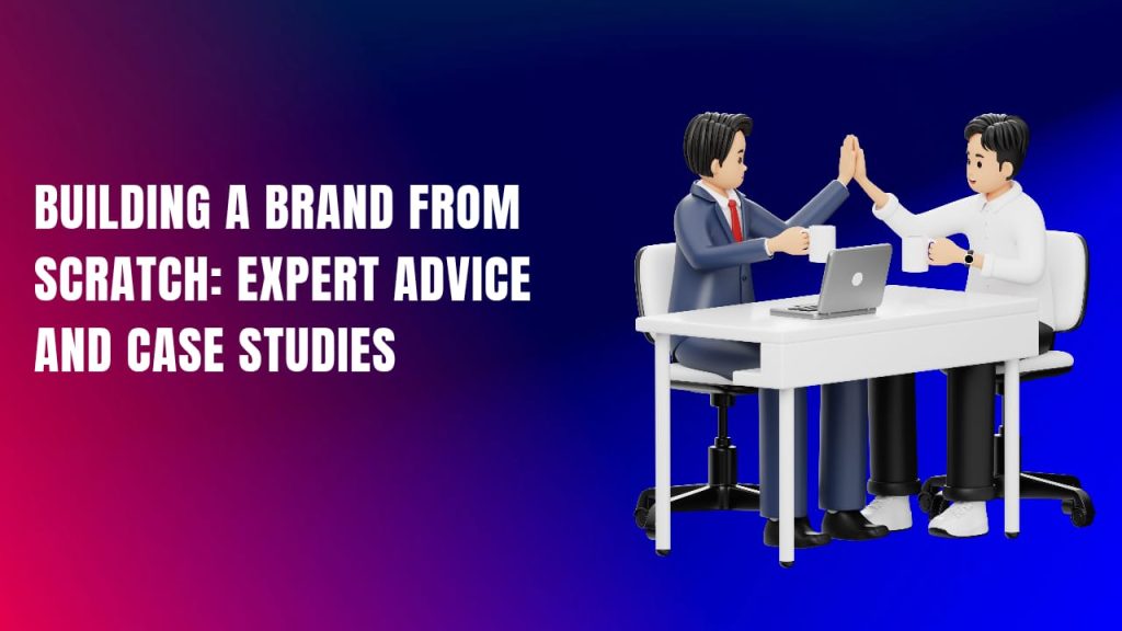 Building a Brand from Scratch Expert Advice and Case Studies